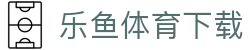 乐鱼(leyu)体育下载 - 官方APP下载入口
